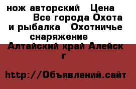 нож авторский › Цена ­ 2 500 - Все города Охота и рыбалка » Охотничье снаряжение   . Алтайский край,Алейск г.